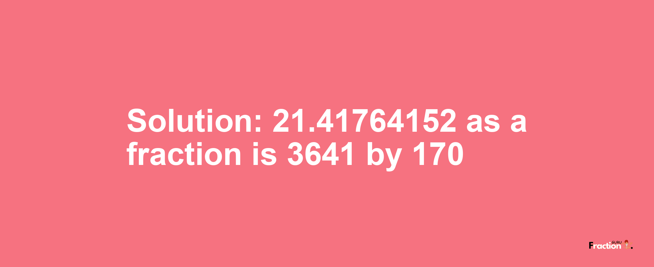 Solution:21.41764152 as a fraction is 3641/170